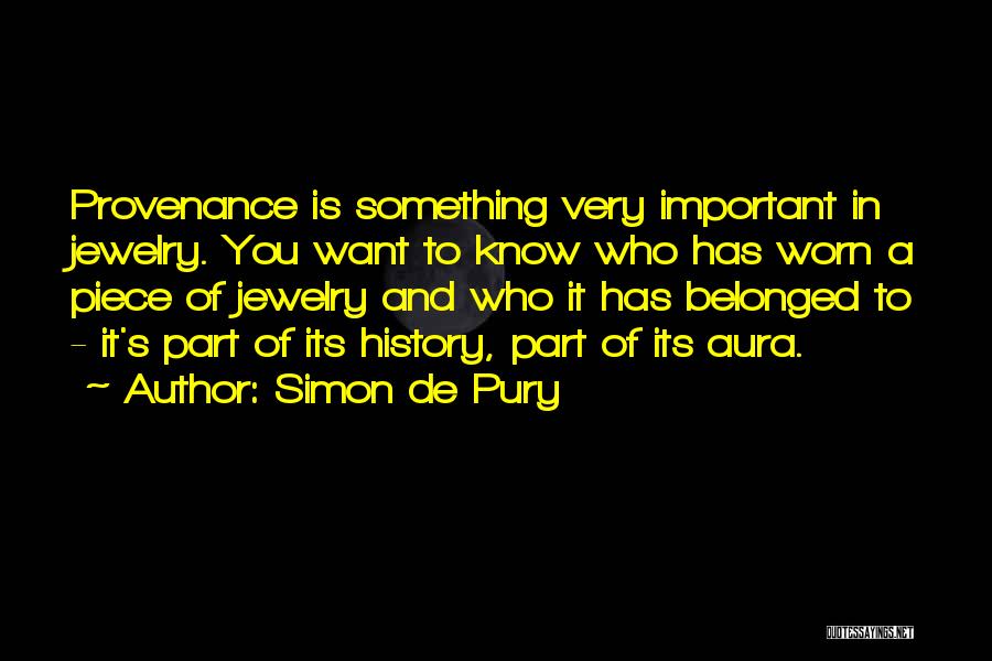 Simon De Pury Quotes: Provenance Is Something Very Important In Jewelry. You Want To Know Who Has Worn A Piece Of Jewelry And Who