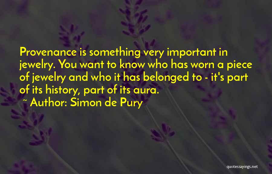 Simon De Pury Quotes: Provenance Is Something Very Important In Jewelry. You Want To Know Who Has Worn A Piece Of Jewelry And Who