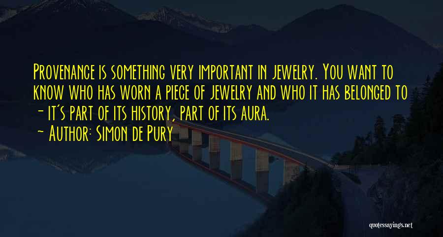 Simon De Pury Quotes: Provenance Is Something Very Important In Jewelry. You Want To Know Who Has Worn A Piece Of Jewelry And Who