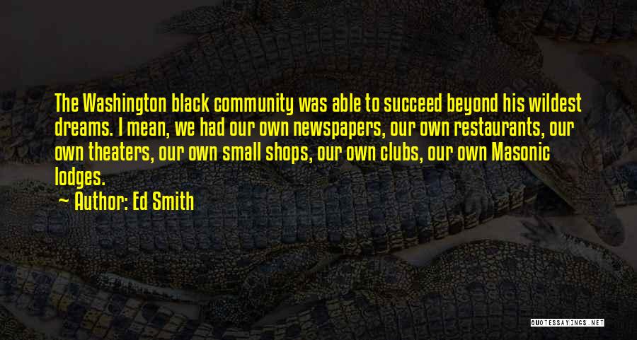 Ed Smith Quotes: The Washington Black Community Was Able To Succeed Beyond His Wildest Dreams. I Mean, We Had Our Own Newspapers, Our