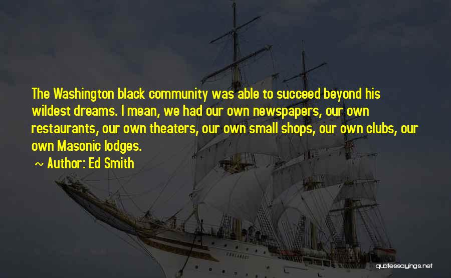 Ed Smith Quotes: The Washington Black Community Was Able To Succeed Beyond His Wildest Dreams. I Mean, We Had Our Own Newspapers, Our