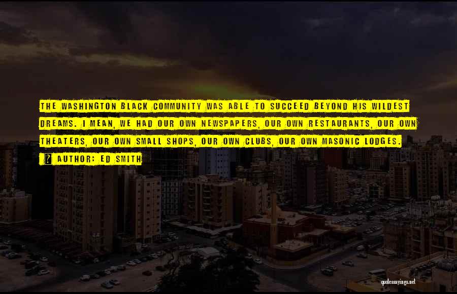 Ed Smith Quotes: The Washington Black Community Was Able To Succeed Beyond His Wildest Dreams. I Mean, We Had Our Own Newspapers, Our