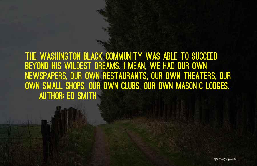 Ed Smith Quotes: The Washington Black Community Was Able To Succeed Beyond His Wildest Dreams. I Mean, We Had Our Own Newspapers, Our