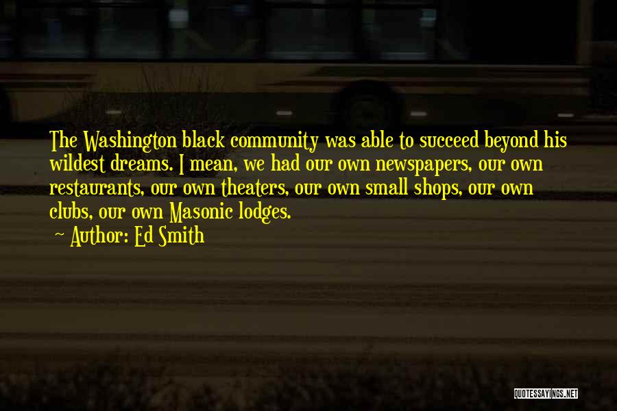 Ed Smith Quotes: The Washington Black Community Was Able To Succeed Beyond His Wildest Dreams. I Mean, We Had Our Own Newspapers, Our