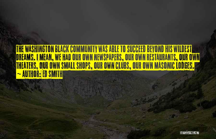 Ed Smith Quotes: The Washington Black Community Was Able To Succeed Beyond His Wildest Dreams. I Mean, We Had Our Own Newspapers, Our