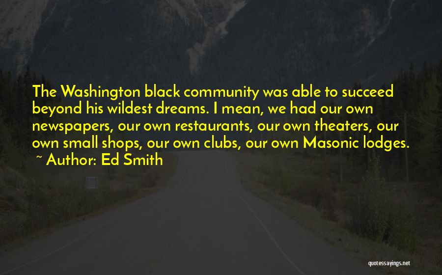 Ed Smith Quotes: The Washington Black Community Was Able To Succeed Beyond His Wildest Dreams. I Mean, We Had Our Own Newspapers, Our