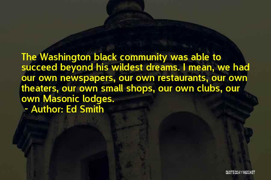 Ed Smith Quotes: The Washington Black Community Was Able To Succeed Beyond His Wildest Dreams. I Mean, We Had Our Own Newspapers, Our