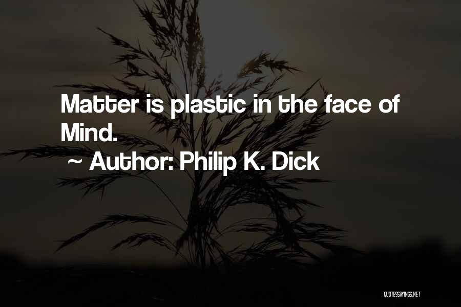 Philip K. Dick Quotes: Matter Is Plastic In The Face Of Mind.