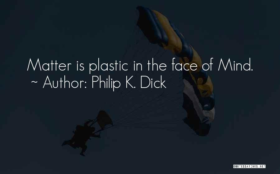 Philip K. Dick Quotes: Matter Is Plastic In The Face Of Mind.
