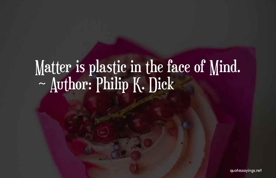 Philip K. Dick Quotes: Matter Is Plastic In The Face Of Mind.