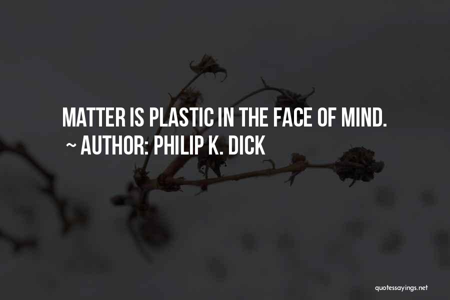 Philip K. Dick Quotes: Matter Is Plastic In The Face Of Mind.