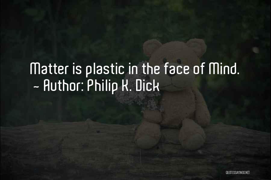 Philip K. Dick Quotes: Matter Is Plastic In The Face Of Mind.