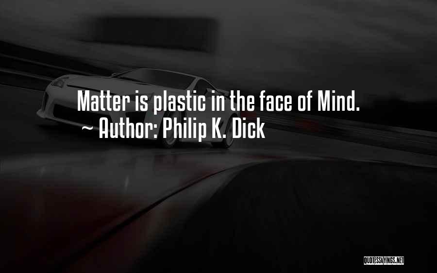 Philip K. Dick Quotes: Matter Is Plastic In The Face Of Mind.