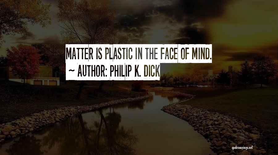 Philip K. Dick Quotes: Matter Is Plastic In The Face Of Mind.