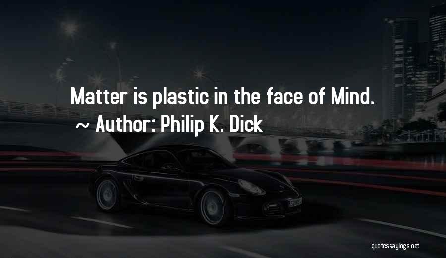 Philip K. Dick Quotes: Matter Is Plastic In The Face Of Mind.