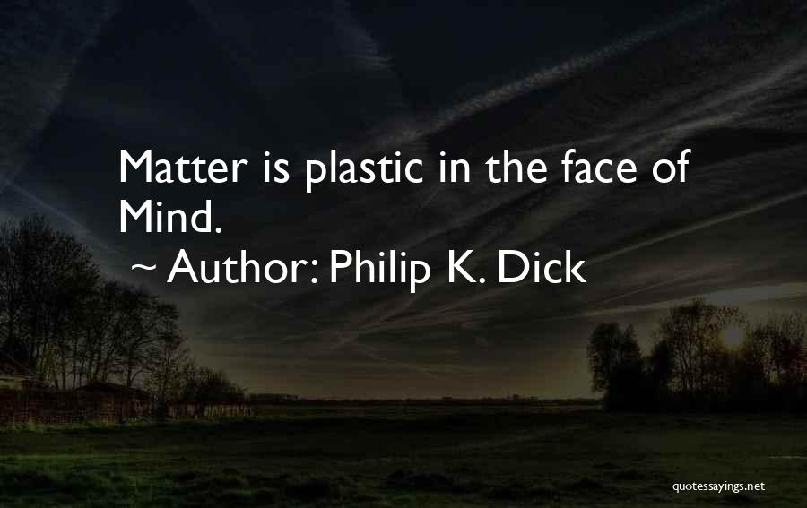 Philip K. Dick Quotes: Matter Is Plastic In The Face Of Mind.