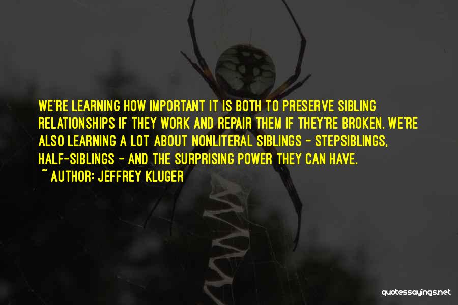 Jeffrey Kluger Quotes: We're Learning How Important It Is Both To Preserve Sibling Relationships If They Work And Repair Them If They're Broken.