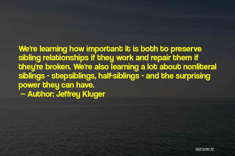 Jeffrey Kluger Quotes: We're Learning How Important It Is Both To Preserve Sibling Relationships If They Work And Repair Them If They're Broken.