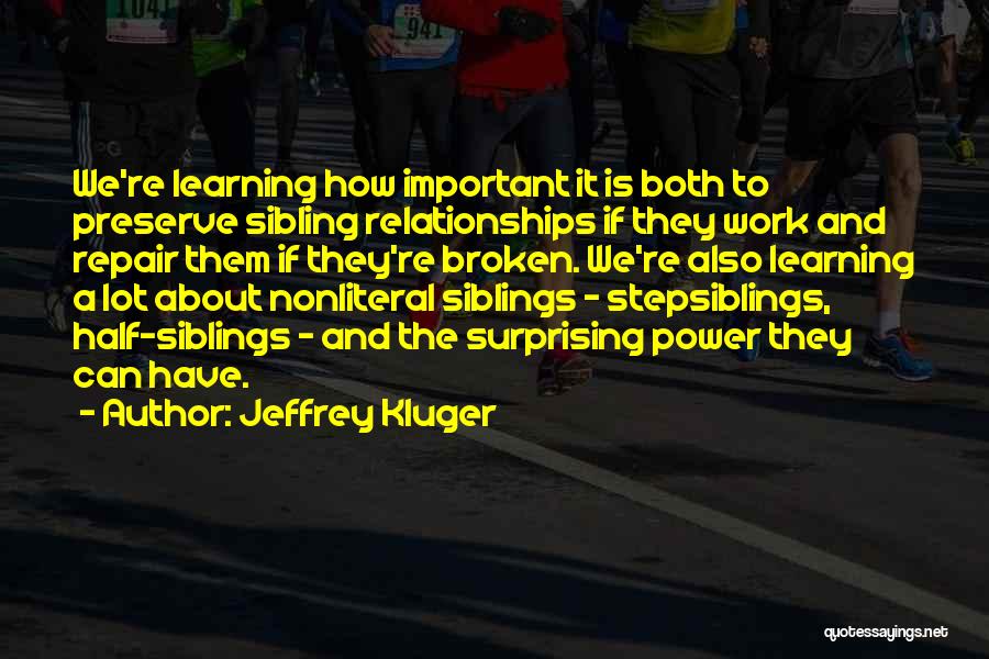 Jeffrey Kluger Quotes: We're Learning How Important It Is Both To Preserve Sibling Relationships If They Work And Repair Them If They're Broken.