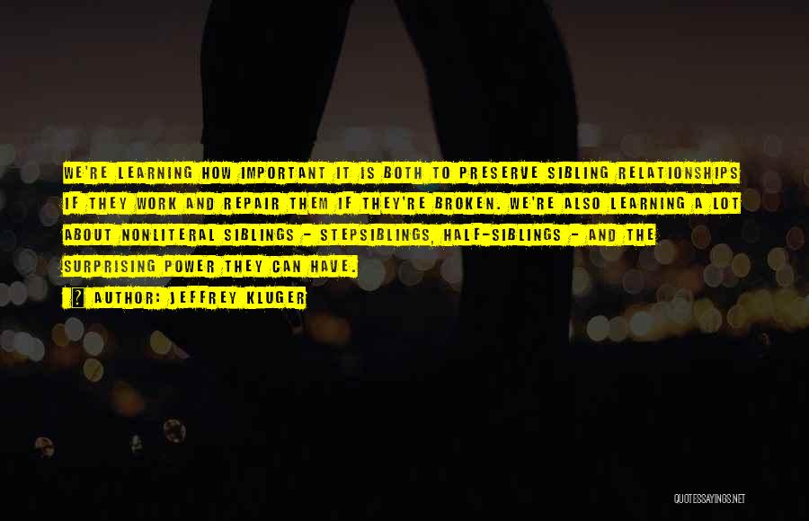 Jeffrey Kluger Quotes: We're Learning How Important It Is Both To Preserve Sibling Relationships If They Work And Repair Them If They're Broken.