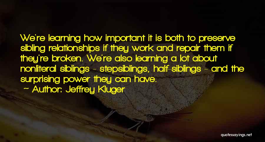 Jeffrey Kluger Quotes: We're Learning How Important It Is Both To Preserve Sibling Relationships If They Work And Repair Them If They're Broken.