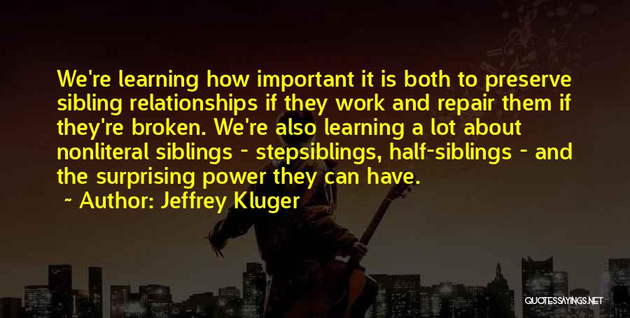 Jeffrey Kluger Quotes: We're Learning How Important It Is Both To Preserve Sibling Relationships If They Work And Repair Them If They're Broken.