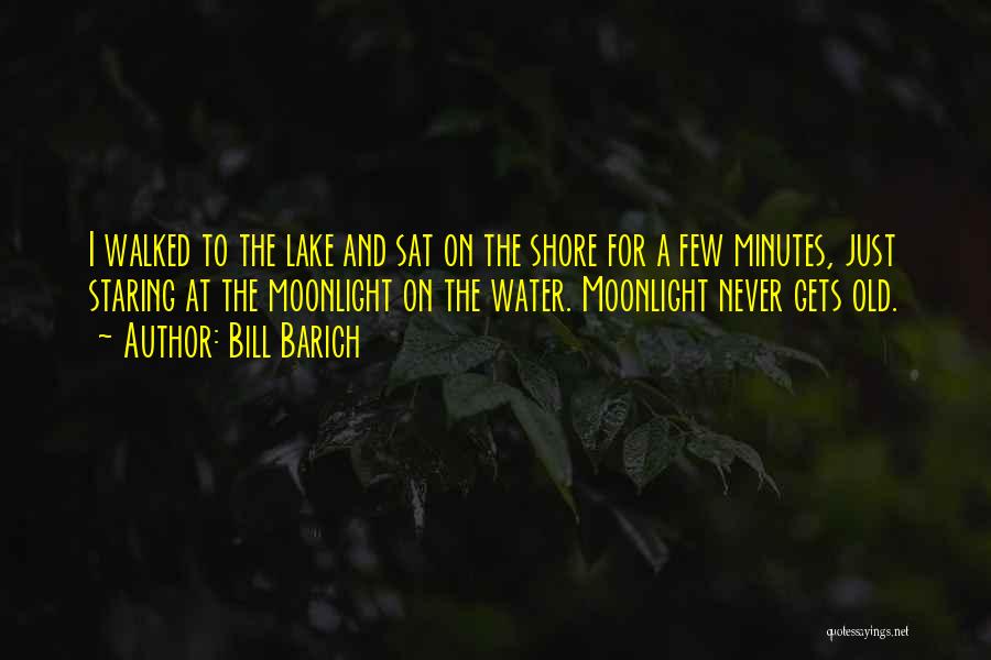 Bill Barich Quotes: I Walked To The Lake And Sat On The Shore For A Few Minutes, Just Staring At The Moonlight On