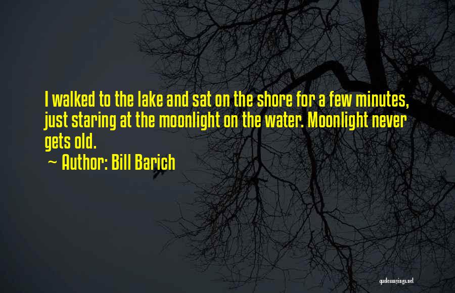 Bill Barich Quotes: I Walked To The Lake And Sat On The Shore For A Few Minutes, Just Staring At The Moonlight On