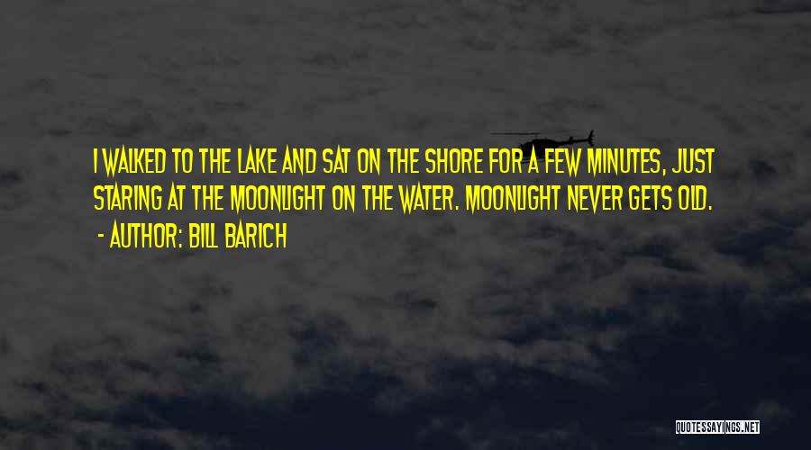 Bill Barich Quotes: I Walked To The Lake And Sat On The Shore For A Few Minutes, Just Staring At The Moonlight On
