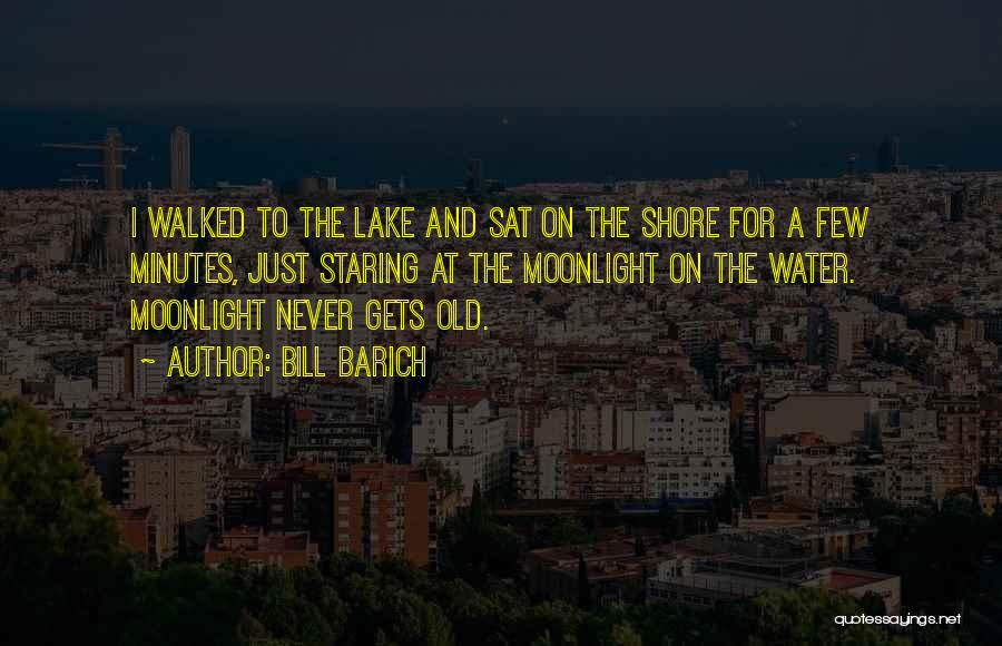 Bill Barich Quotes: I Walked To The Lake And Sat On The Shore For A Few Minutes, Just Staring At The Moonlight On