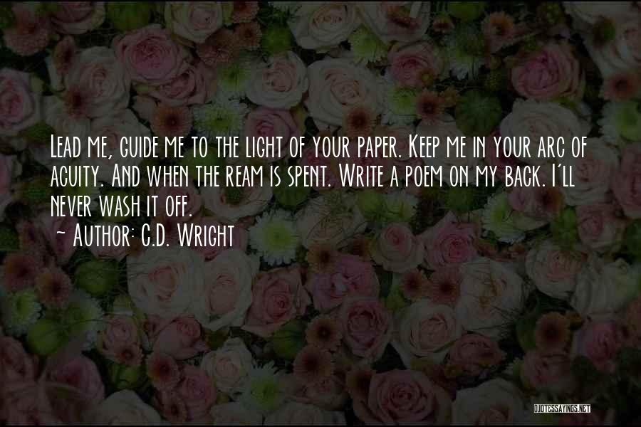 C.D. Wright Quotes: Lead Me, Guide Me To The Light Of Your Paper. Keep Me In Your Arc Of Acuity. And When The