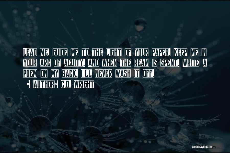 C.D. Wright Quotes: Lead Me, Guide Me To The Light Of Your Paper. Keep Me In Your Arc Of Acuity. And When The