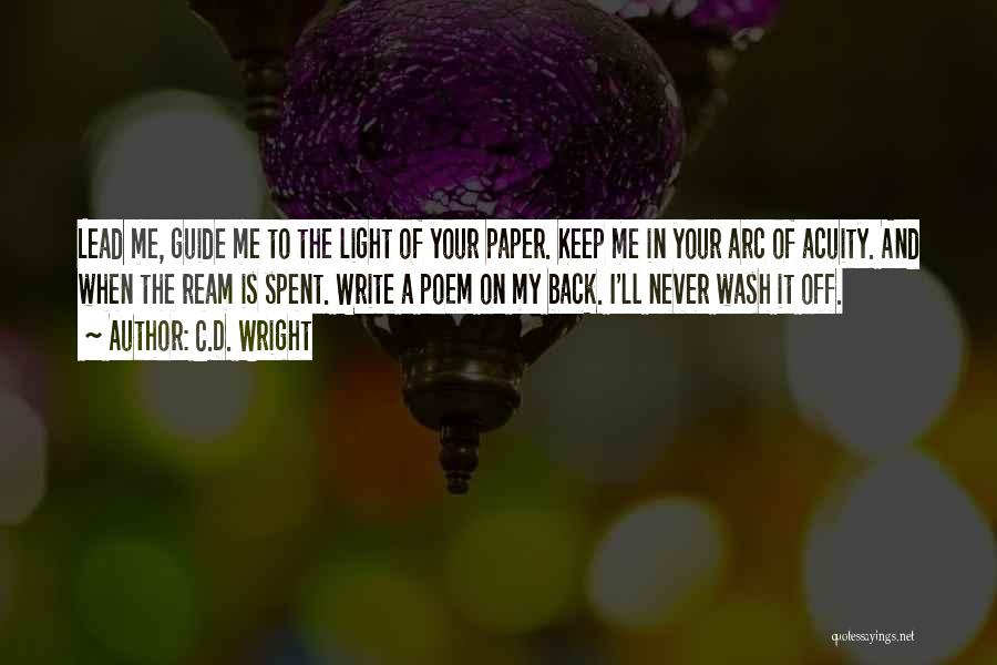 C.D. Wright Quotes: Lead Me, Guide Me To The Light Of Your Paper. Keep Me In Your Arc Of Acuity. And When The