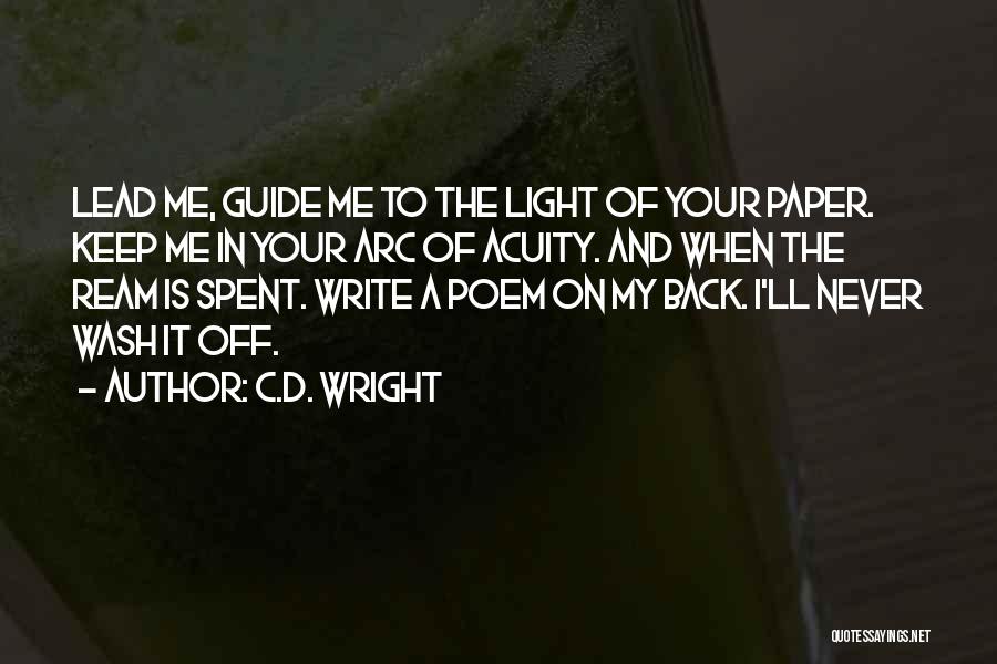 C.D. Wright Quotes: Lead Me, Guide Me To The Light Of Your Paper. Keep Me In Your Arc Of Acuity. And When The