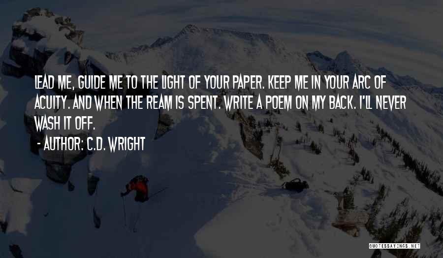C.D. Wright Quotes: Lead Me, Guide Me To The Light Of Your Paper. Keep Me In Your Arc Of Acuity. And When The