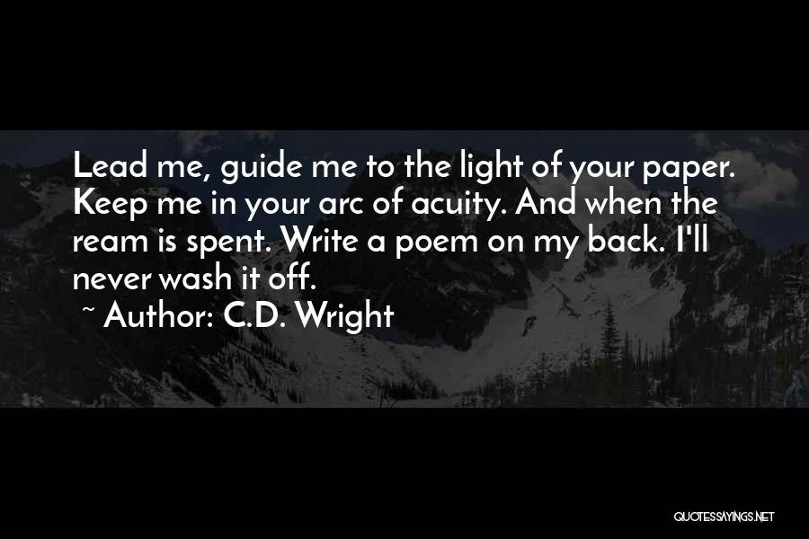 C.D. Wright Quotes: Lead Me, Guide Me To The Light Of Your Paper. Keep Me In Your Arc Of Acuity. And When The