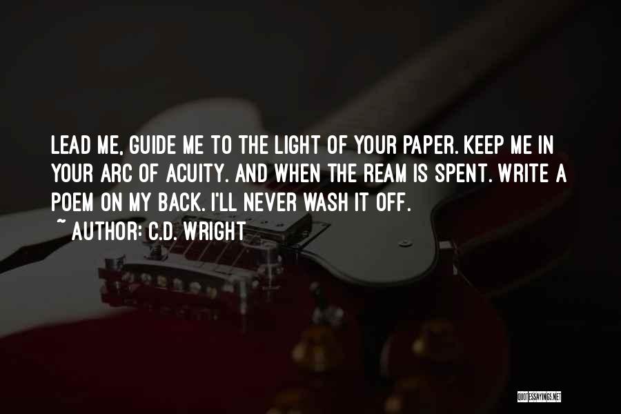 C.D. Wright Quotes: Lead Me, Guide Me To The Light Of Your Paper. Keep Me In Your Arc Of Acuity. And When The