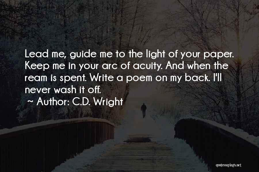 C.D. Wright Quotes: Lead Me, Guide Me To The Light Of Your Paper. Keep Me In Your Arc Of Acuity. And When The