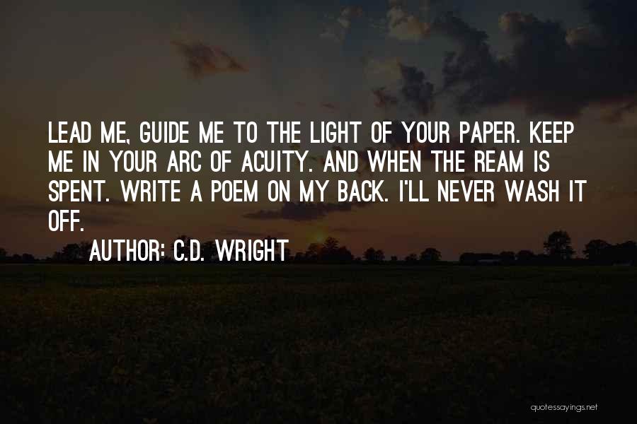 C.D. Wright Quotes: Lead Me, Guide Me To The Light Of Your Paper. Keep Me In Your Arc Of Acuity. And When The