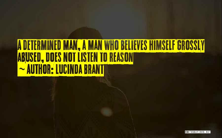 Lucinda Brant Quotes: A Determined Man, A Man Who Believes Himself Grossly Abused, Does Not Listen To Reason