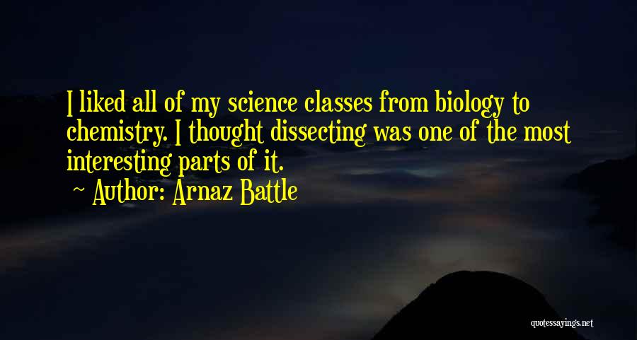 Arnaz Battle Quotes: I Liked All Of My Science Classes From Biology To Chemistry. I Thought Dissecting Was One Of The Most Interesting