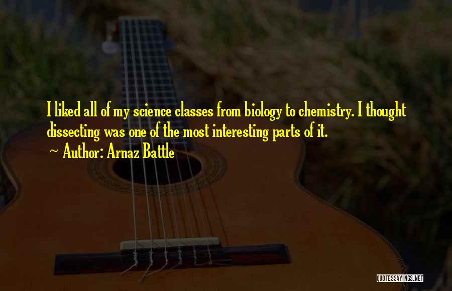 Arnaz Battle Quotes: I Liked All Of My Science Classes From Biology To Chemistry. I Thought Dissecting Was One Of The Most Interesting