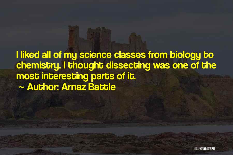 Arnaz Battle Quotes: I Liked All Of My Science Classes From Biology To Chemistry. I Thought Dissecting Was One Of The Most Interesting
