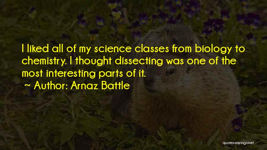 Arnaz Battle Quotes: I Liked All Of My Science Classes From Biology To Chemistry. I Thought Dissecting Was One Of The Most Interesting