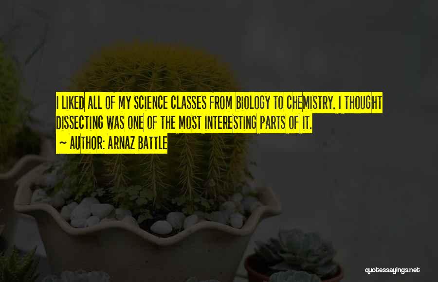 Arnaz Battle Quotes: I Liked All Of My Science Classes From Biology To Chemistry. I Thought Dissecting Was One Of The Most Interesting