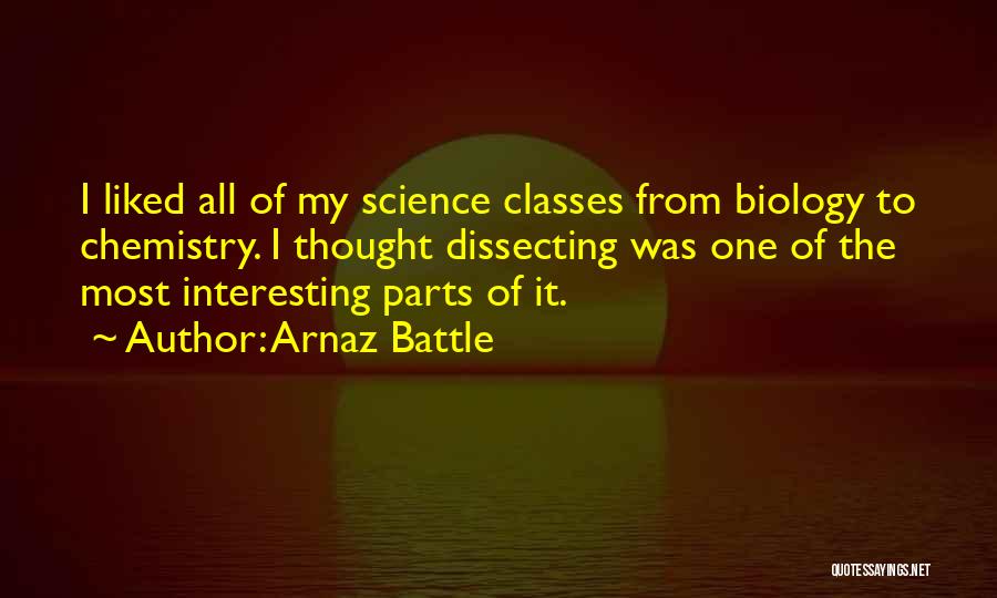 Arnaz Battle Quotes: I Liked All Of My Science Classes From Biology To Chemistry. I Thought Dissecting Was One Of The Most Interesting