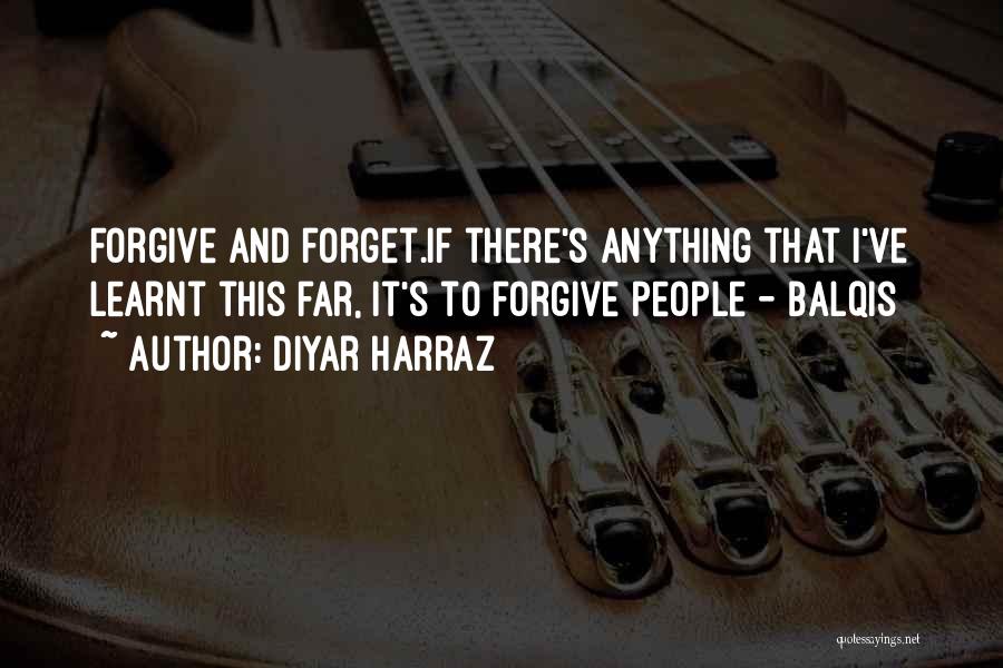 Diyar Harraz Quotes: Forgive And Forget.if There's Anything That I've Learnt This Far, It's To Forgive People - Balqis