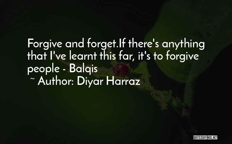 Diyar Harraz Quotes: Forgive And Forget.if There's Anything That I've Learnt This Far, It's To Forgive People - Balqis