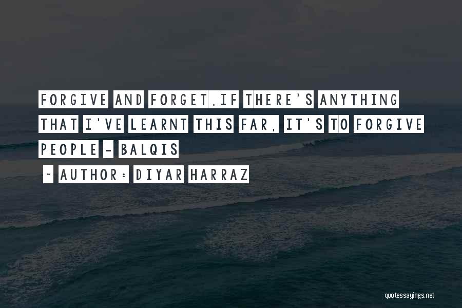 Diyar Harraz Quotes: Forgive And Forget.if There's Anything That I've Learnt This Far, It's To Forgive People - Balqis