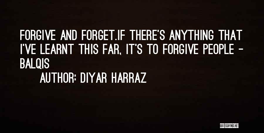 Diyar Harraz Quotes: Forgive And Forget.if There's Anything That I've Learnt This Far, It's To Forgive People - Balqis